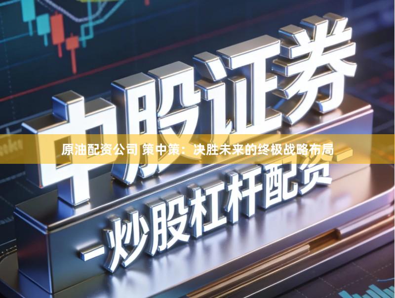 原油配资公司 策中策：决胜未来的终极战略布局