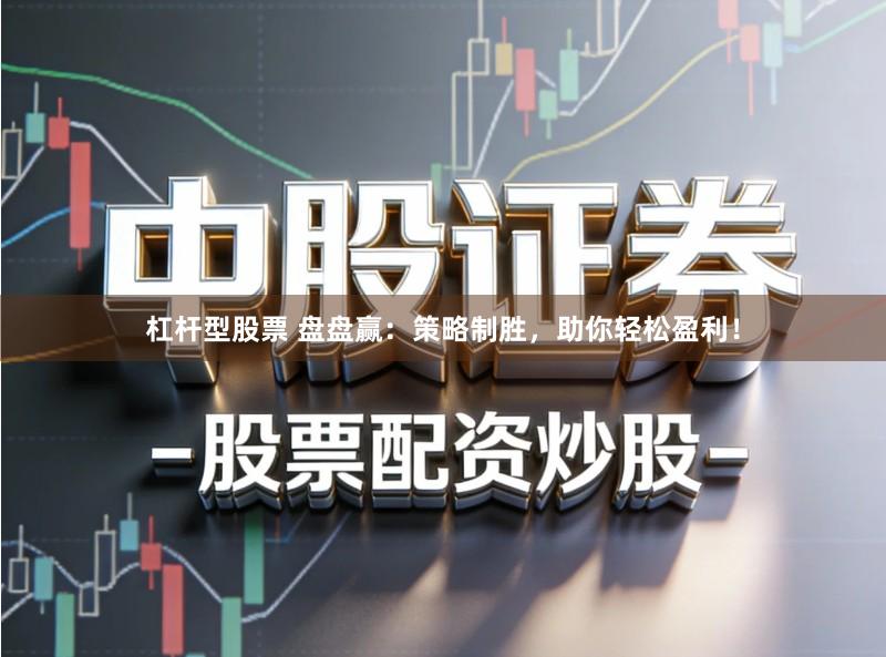 杠杆型股票 盘盘赢：策略制胜，助你轻松盈利！