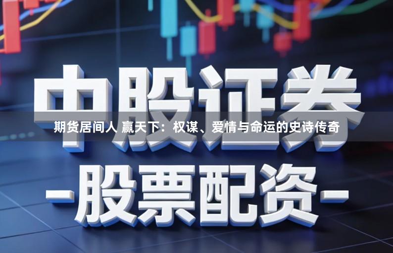 期货居间人 赢天下：权谋、爱情与命运的史诗传奇