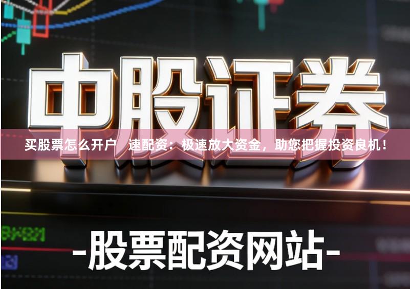 买股票怎么开户 速配资:极速放大资金,助您把握投资良机!