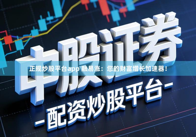 正规炒股平台app 融易涨:您的财富增长加速器!