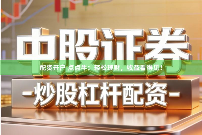 配资开户 点点牛：轻松理财，收益看得见！