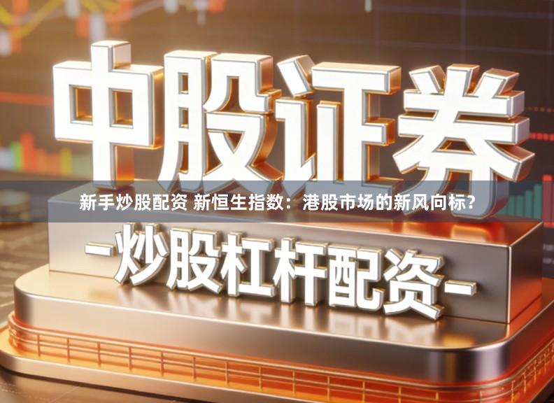 新手炒股配资 新恒生指数：港股市场的新风向标？