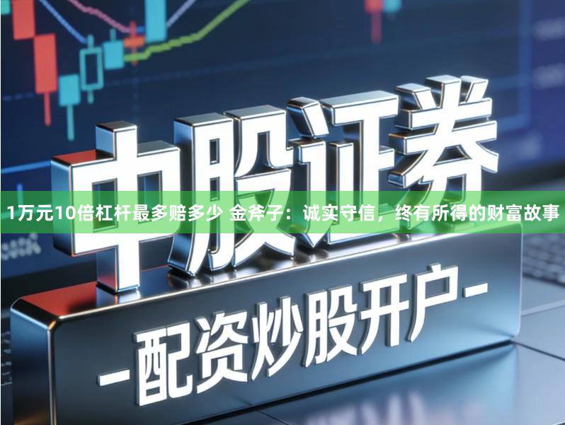 1万元10倍杠杆最多赔多少 金斧子：诚实守信，终有所得的财富故事