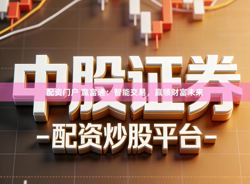 配资门户 赢富通：智能交易，赢领财富未来