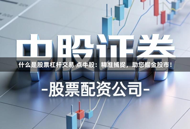 什么是股票杠杆交易 点牛股：精准捕捉，助您掘金股市！