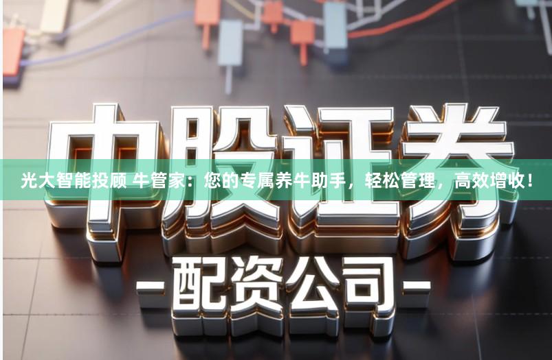 光大智能投顾 牛管家：您的专属养牛助手，轻松管理，高效增收！