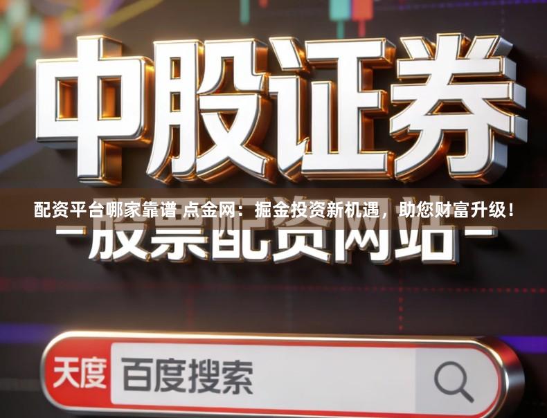 配资平台哪家靠谱 点金网：掘金投资新机遇，助您财富升级！