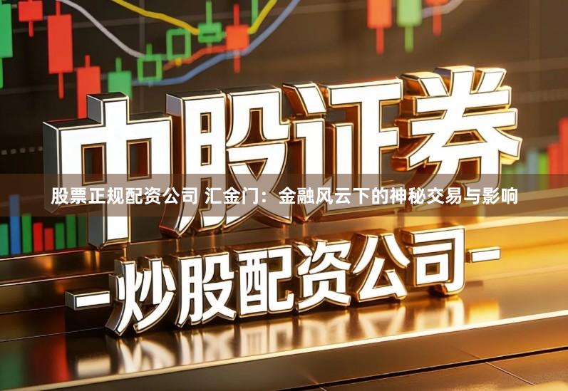 股票正规配资公司 汇金门：金融风云下的神秘交易与影响