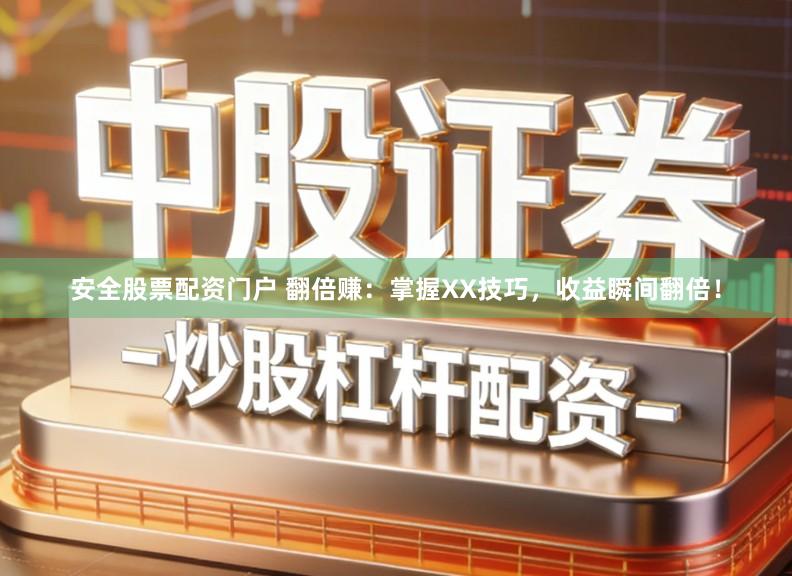 安全股票配资门户 翻倍赚：掌握XX技巧，收益瞬间翻倍！