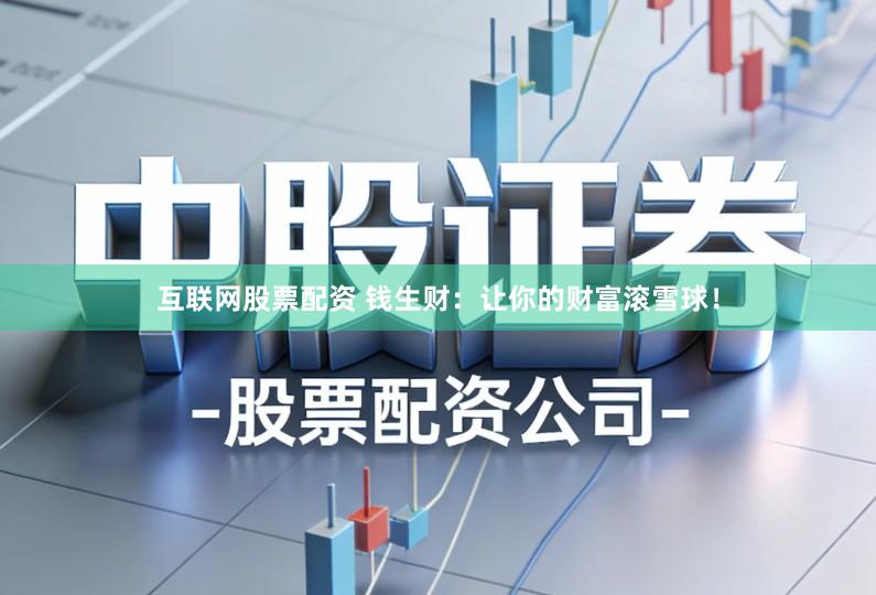 互联网股票配资 钱生财：让你的财富滚雪球！