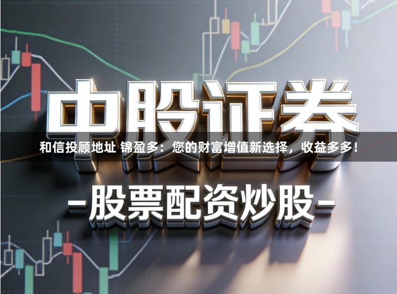 和信投顾地址 锦盈多：您的财富增值新选择，收益多多！