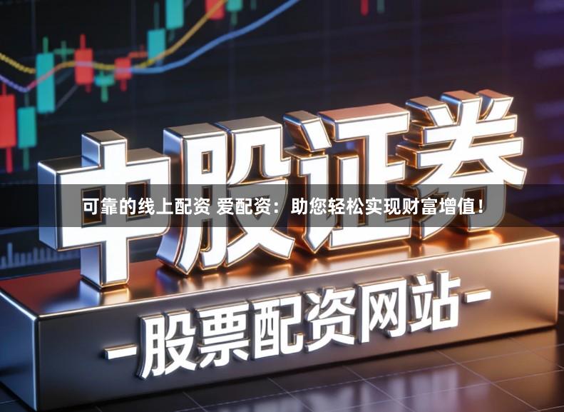 可靠的线上配资 爱配资：助您轻松实现财富增值！