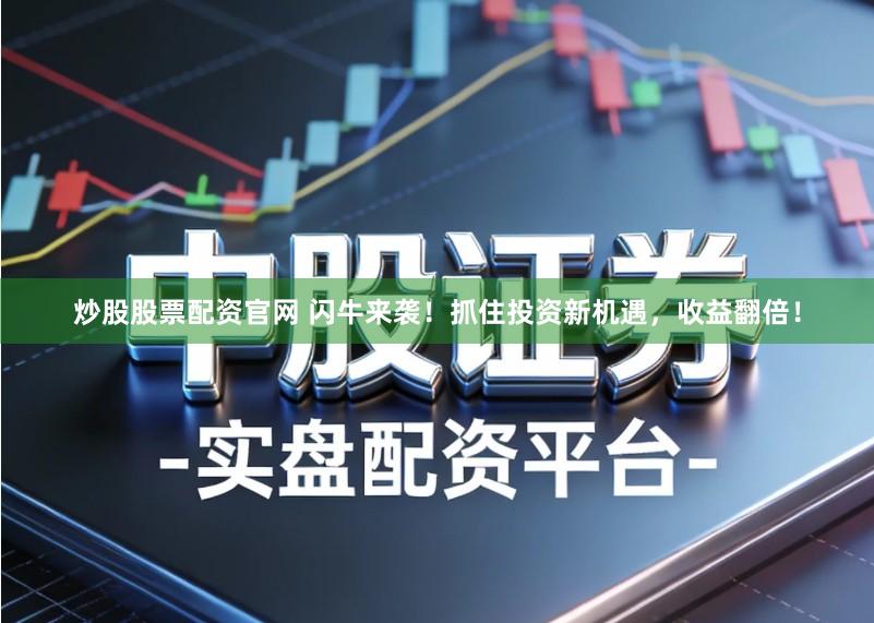 炒股股票配资官网 闪牛来袭！抓住投资新机遇，收益翻倍！