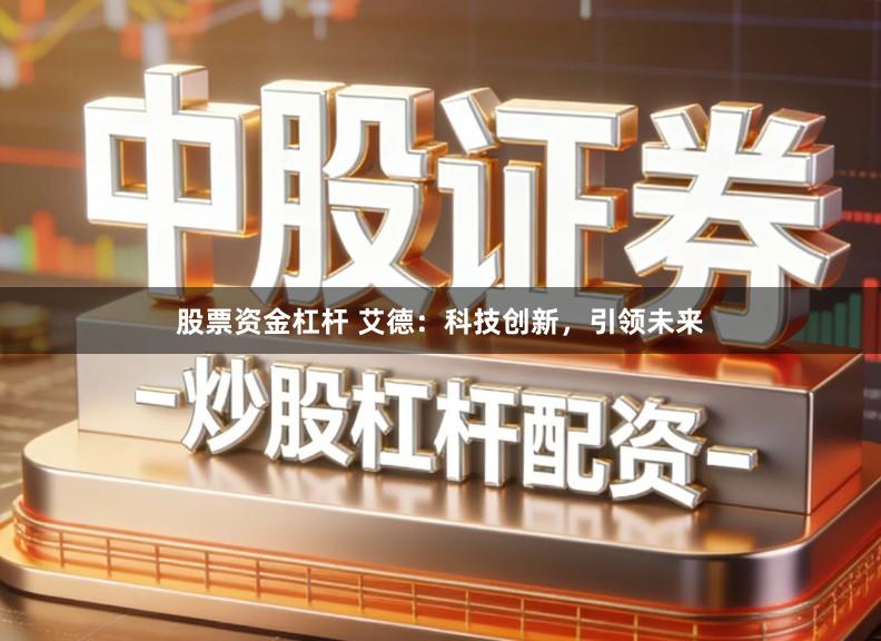 股票资金杠杆 艾德：科技创新，引领未来