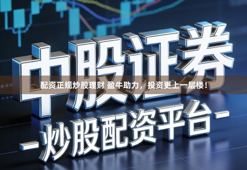 配资正规炒股理财 盈牛助力，投资更上一层楼！