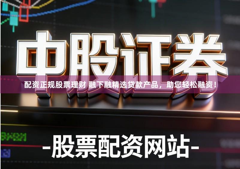 配资正规股票理财 融下融精选贷款产品，助您轻松融资！