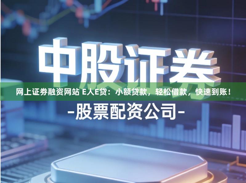 网上证劵融资网站 E人E贷：小额贷款，轻松借款，快速到账！