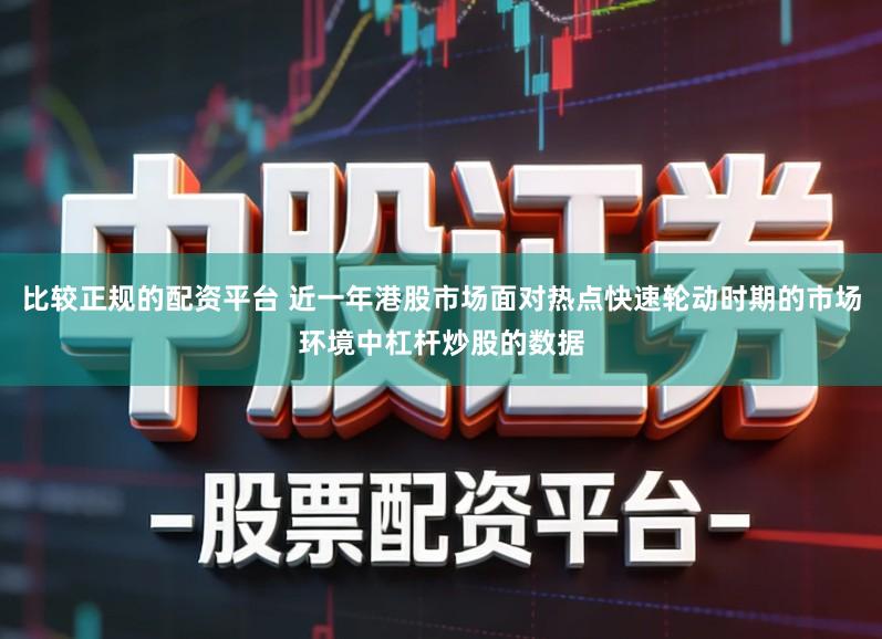 比较正规的配资平台 近一年港股市场面对热点快速轮动时期的市场环境中杠杆炒股的数据