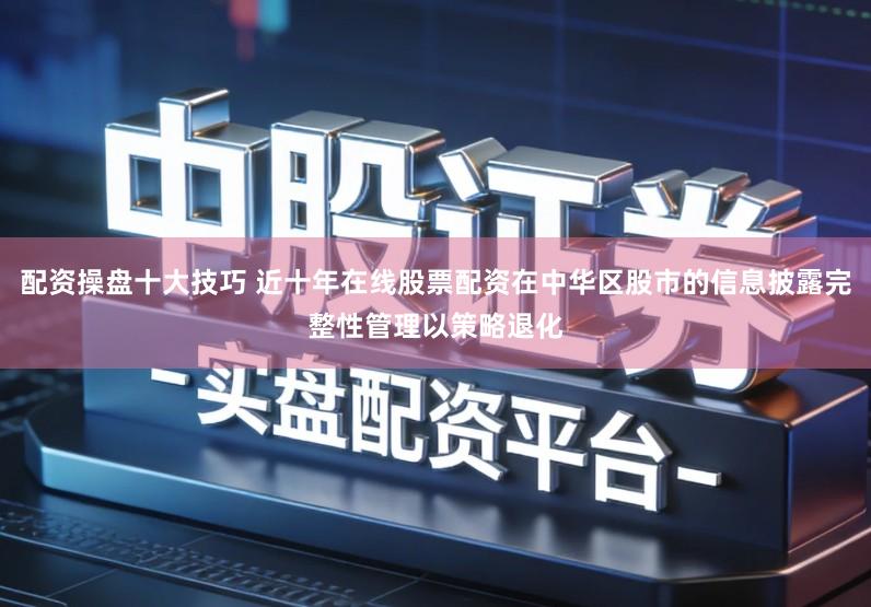 配资操盘十大技巧 近十年在线股票配资在中华区股市的信息披露完整性管理以策略退化