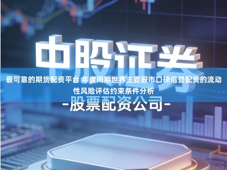 最可靠的期货配资平台 年度周期世界主要股市口碑信誉配资的流动性风险评估约束条件分析