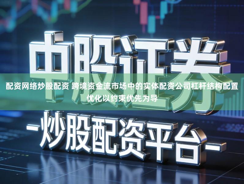 配资网络炒股配资 跨境资金流市场中的实体配资公司杠杆结构配置优化以约束优先为导