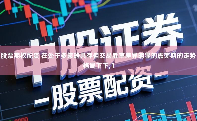 股票期权配资 在处于多策略共存但交易胜率差异明显的震荡期的走势格局下下,1