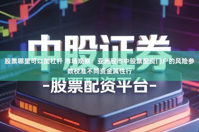 股票哪里可以加杠杆 市场观察:亚洲股市中股票配资门户的风险参数校准不同资金属性行