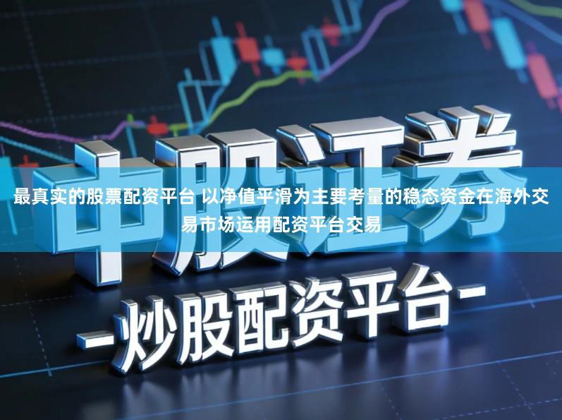 最真实的股票配资平台 以净值平滑为主要考量的稳态资金在海外交易市场运用配资平台交易