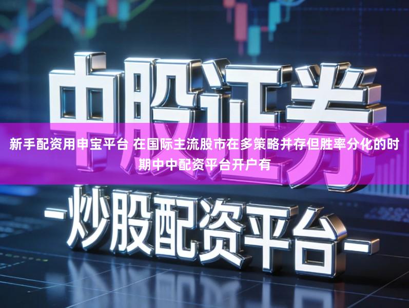 新手配资用申宝平台 在国际主流股市在多策略并存但胜率分化的时期中中配资平台开户有