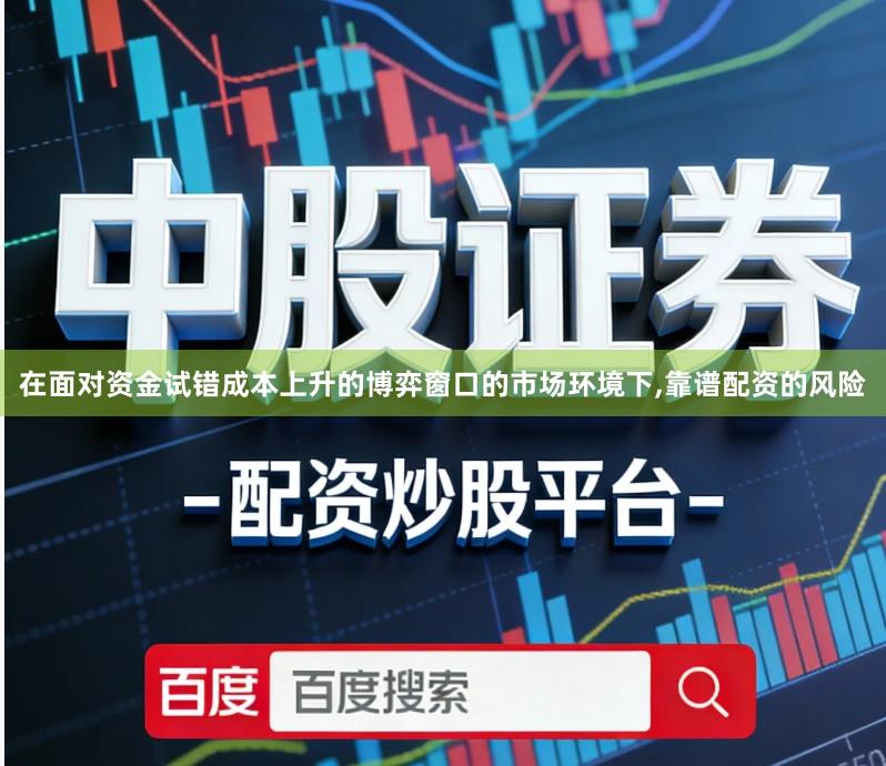 在面对资金试错成本上升的博弈窗口的市场环境下,靠谱配资的风险