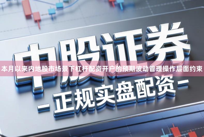 本月以来内地股市场景下杠杆配资开户的预期波动管理操作层面约束