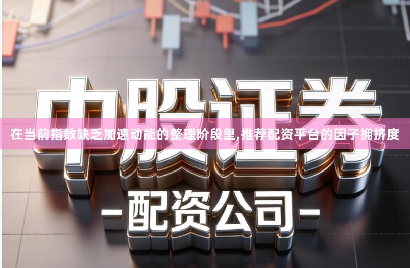 在当前指数缺乏加速动能的整理阶段里,推荐配资平台的因子拥挤度