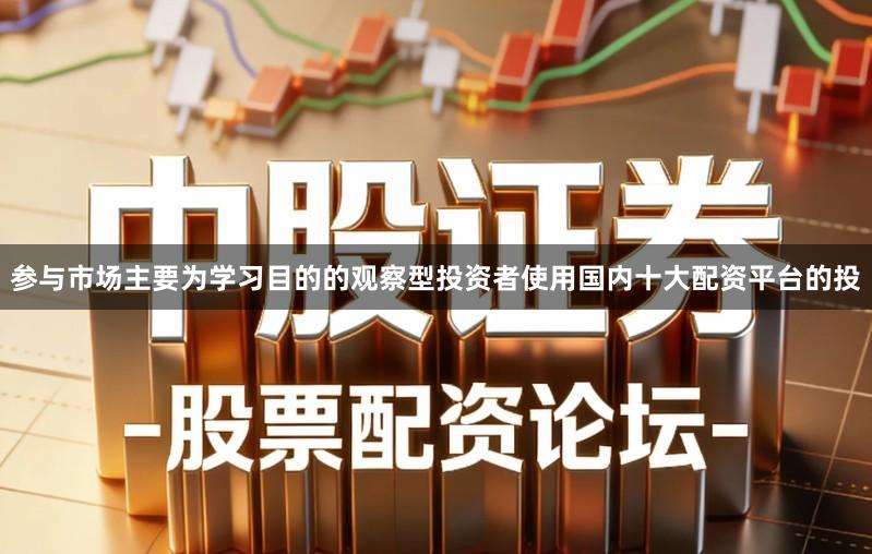 参与市场主要为学习目的的观察型投资者使用国内十大配资平台的投