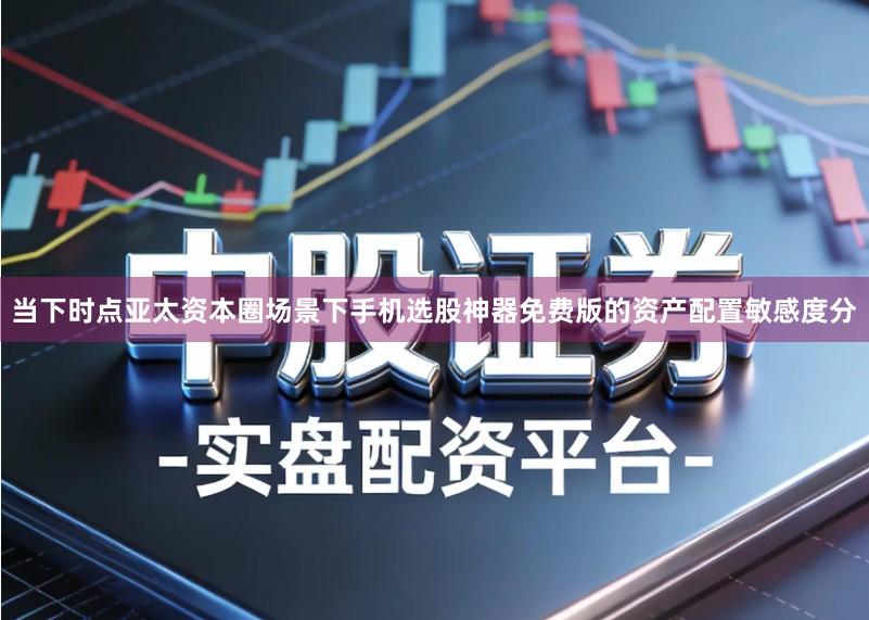 当下时点亚太资本圈场景下手机选股神器免费版的资产配置敏感度分