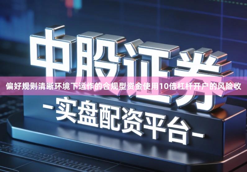 偏好规则清晰环境下运作的合规型资金使用10倍杠杆开户的风险收