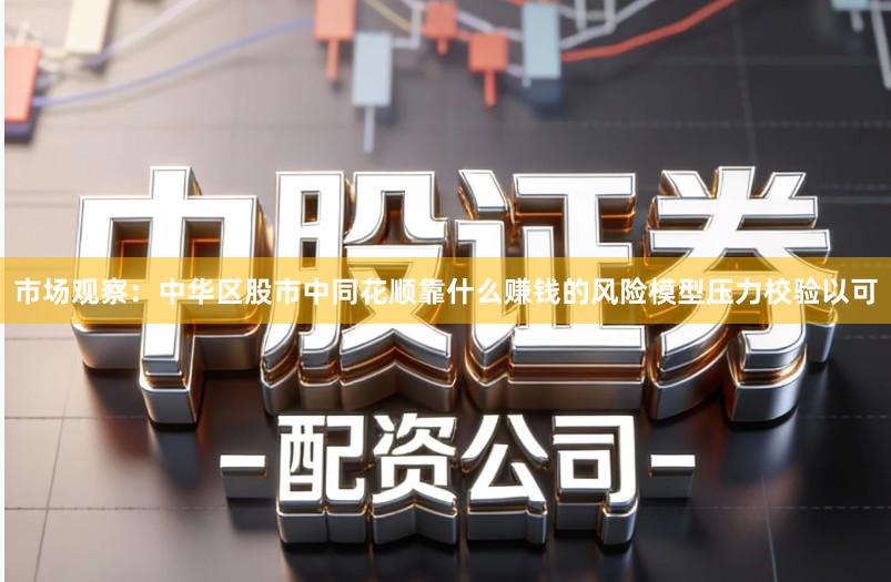 市场观察：中华区股市中同花顺靠什么赚钱的风险模型压力校验以可