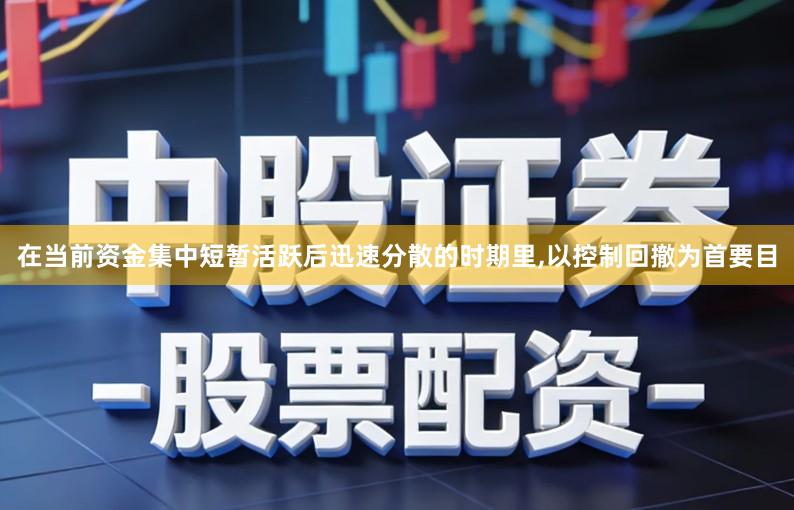 在当前资金集中短暂活跃后迅速分散的时期里,以控制回撤为首要目