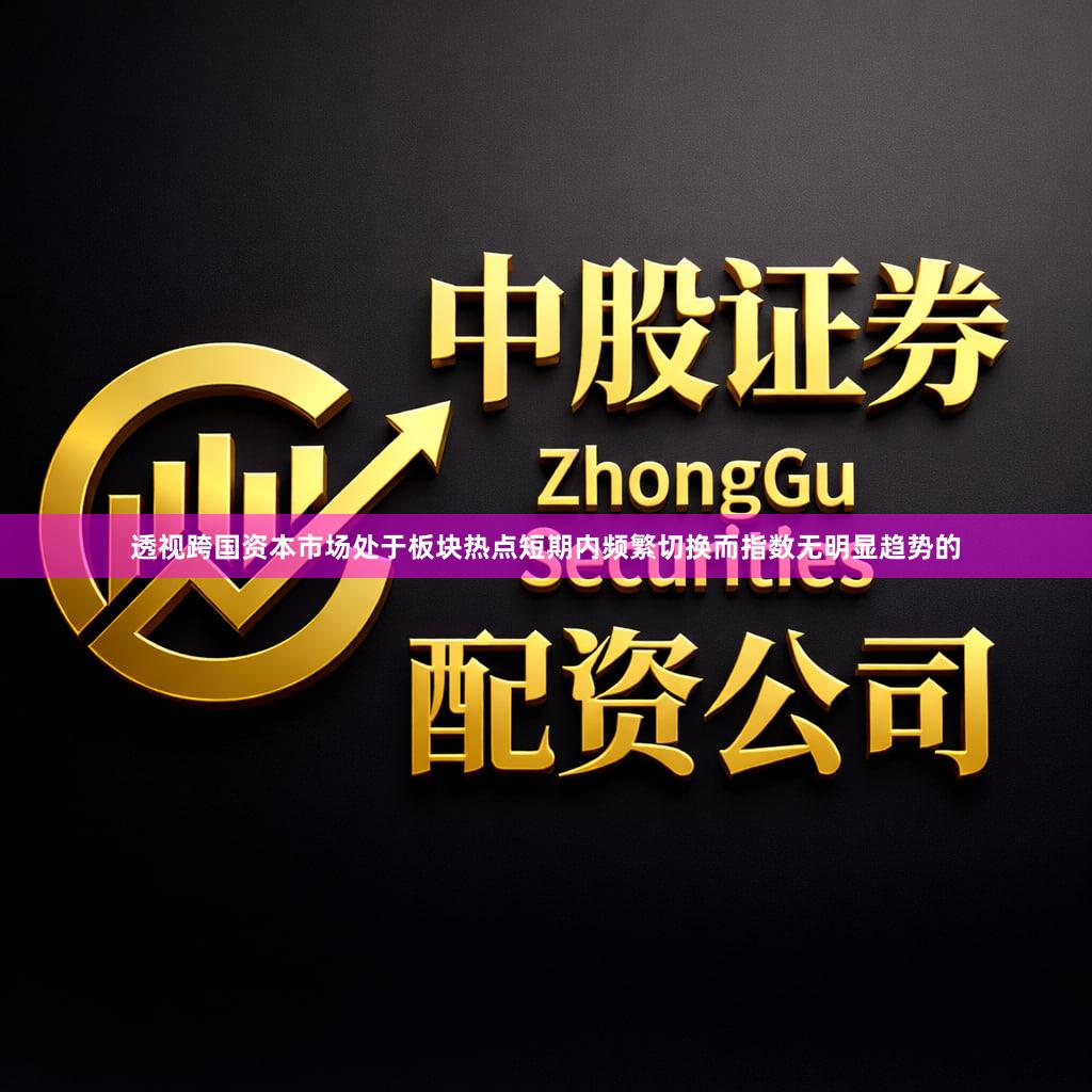 透视跨国资本市场处于板块热点短期内频繁切换而指数无明显趋势的
