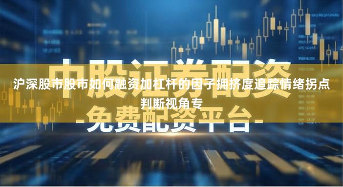 沪深股市股市如何融资加杠杆的因子拥挤度追踪情绪拐点判断视角专