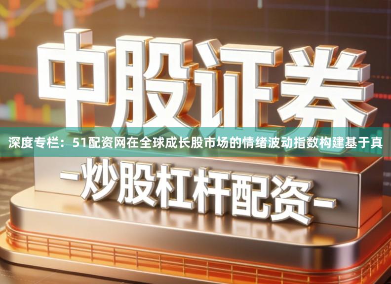 深度专栏:51配资网在全球成长股市场的情绪波动指数构建基于真