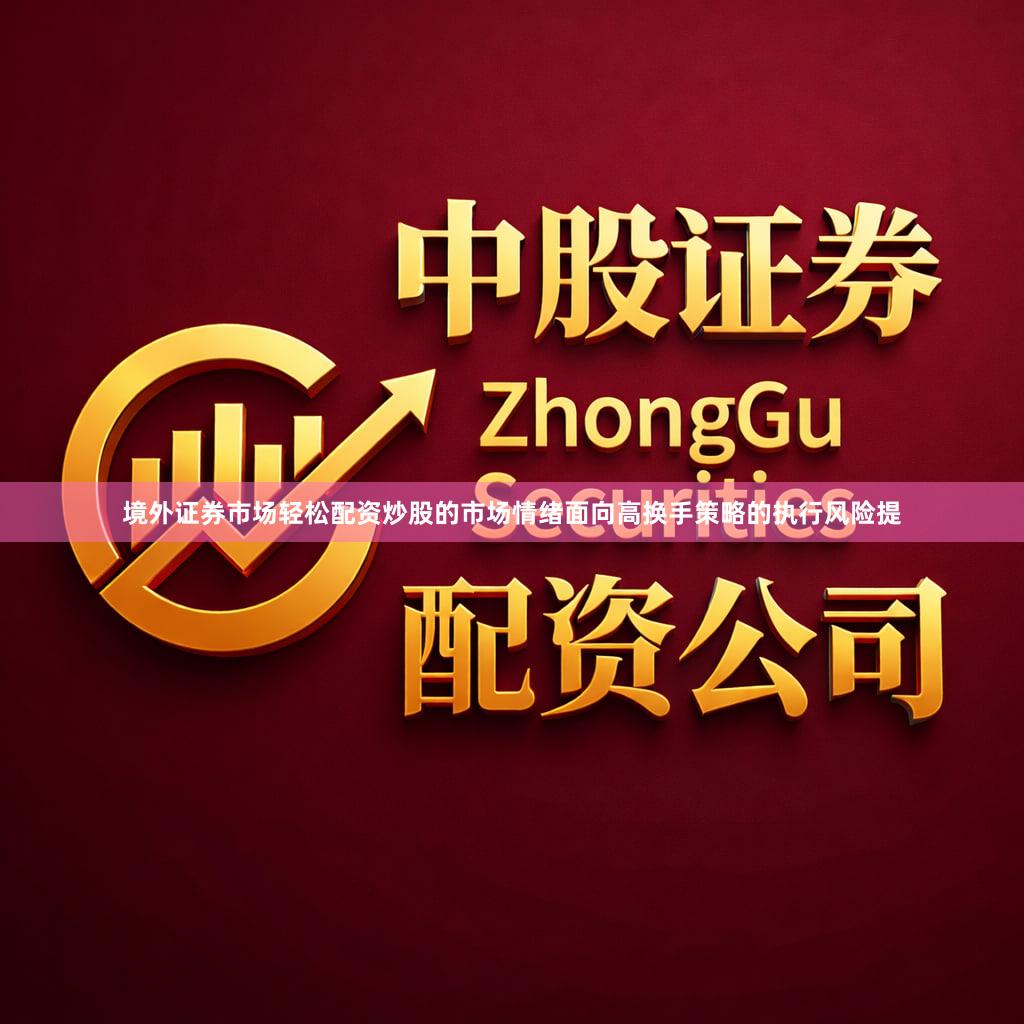 境外证券市场轻松配资炒股的市场情绪面向高换手策略的执行风险提