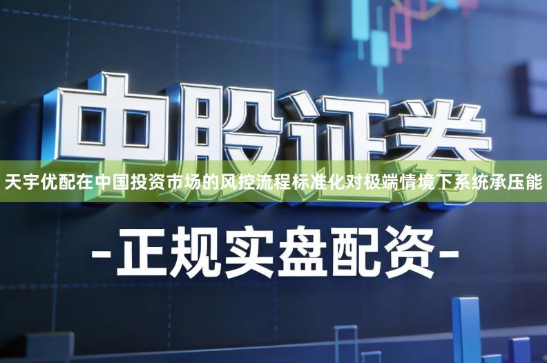 天宇优配在中国投资市场的风控流程标准化对极端情境下系统承压能