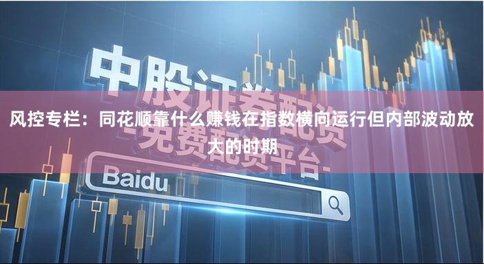 风控专栏：同花顺靠什么赚钱在指数横向运行但内部波动放大的时期