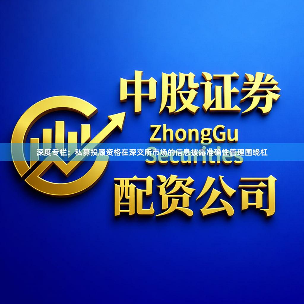深度专栏：私募投顾资格在深交所市场的信息披露准确性管理围绕杠