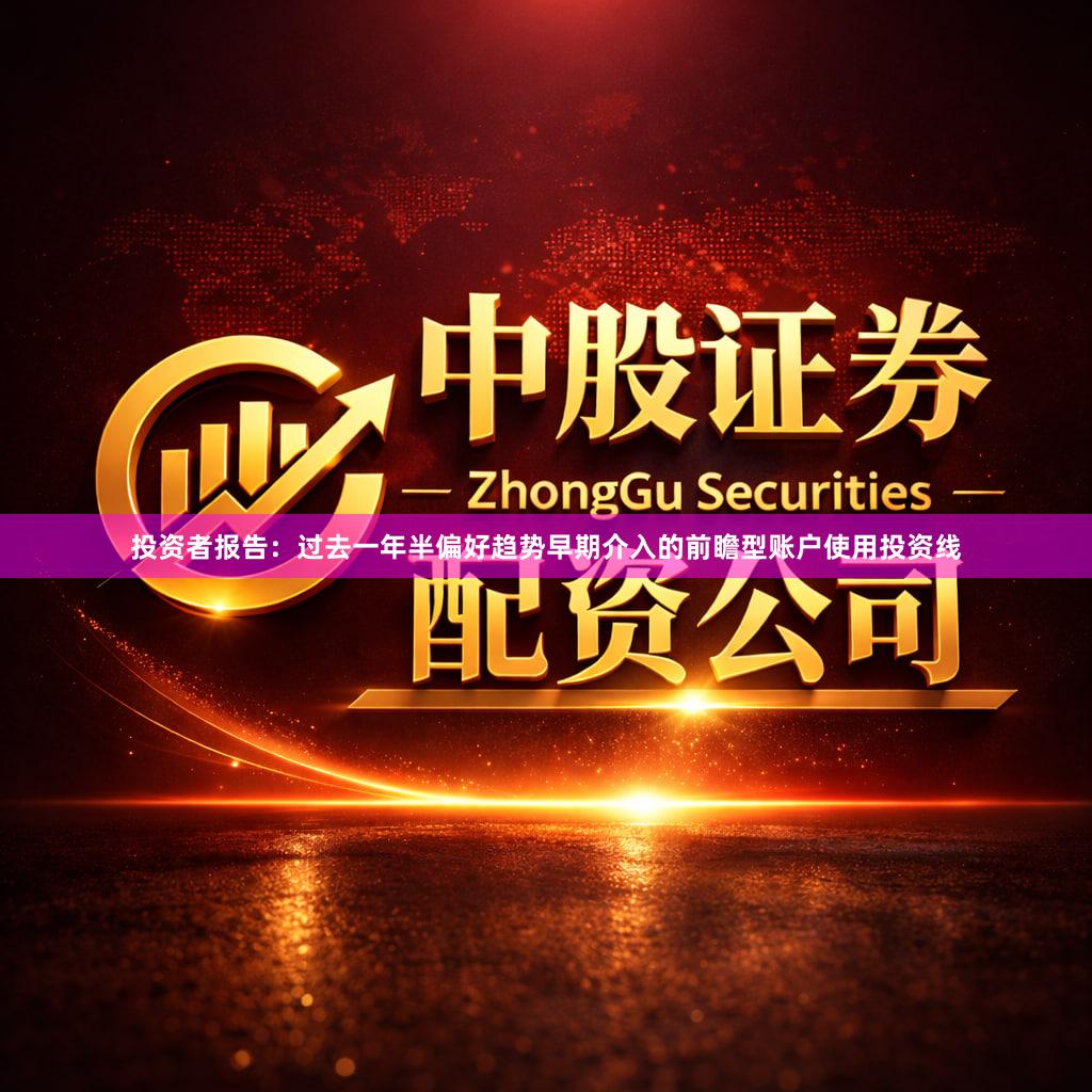 投资者报告：过去一年半偏好趋势早期介入的前瞻型账户使用投资线