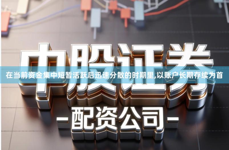 在当前资金集中短暂活跃后迅速分散的时期里,以账户长期存续为首