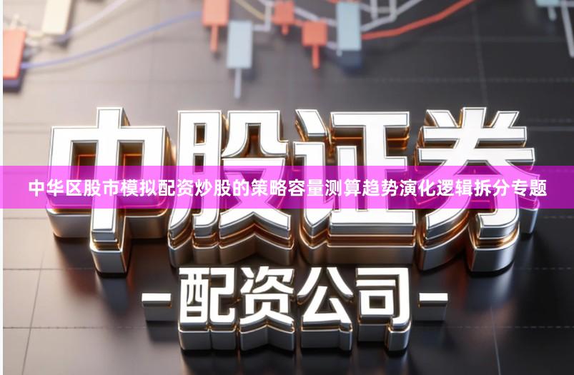 中华区股市模拟配资炒股的策略容量测算趋势演化逻辑拆分专题