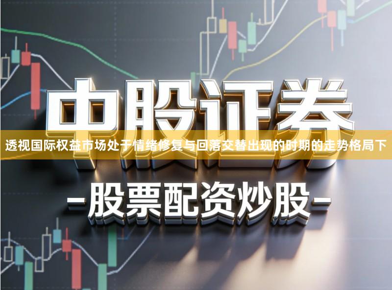 透视国际权益市场处于情绪修复与回落交替出现的时期的走势格局下