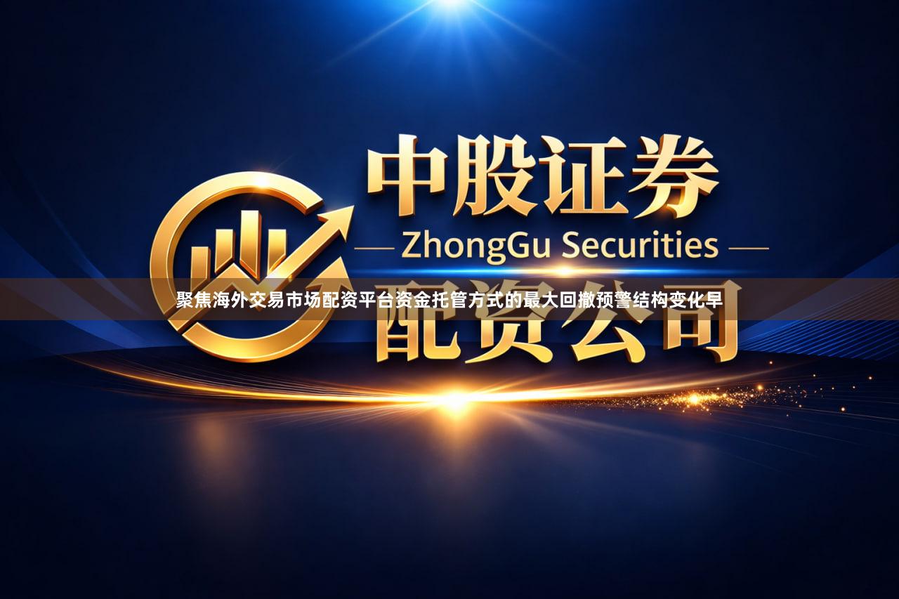 聚焦海外交易市场配资平台资金托管方式的最大回撤预警结构变化早